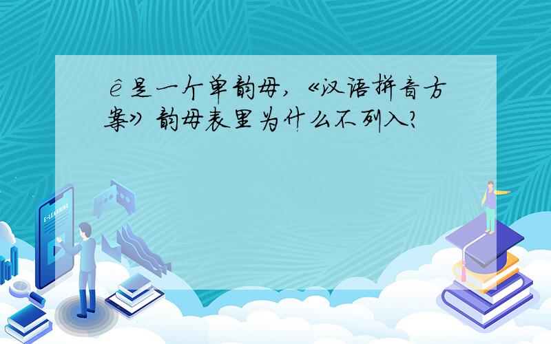 ê是一个单韵母,《汉语拼音方案》韵母表里为什么不列入?