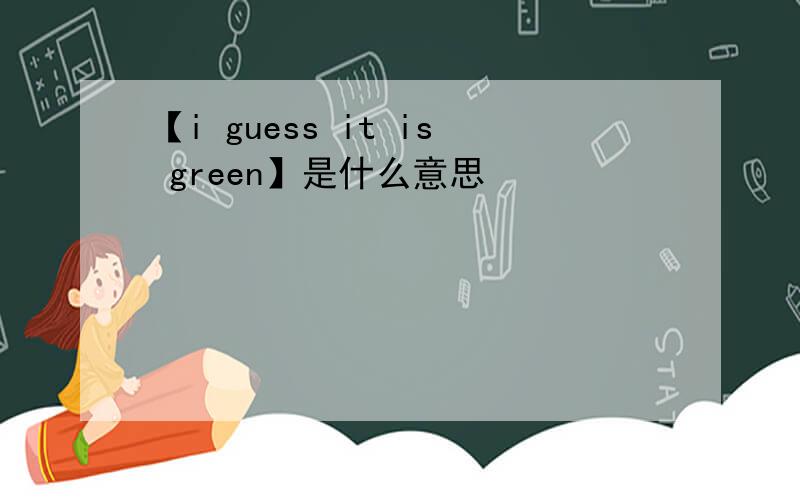 【i guess it is green】是什么意思