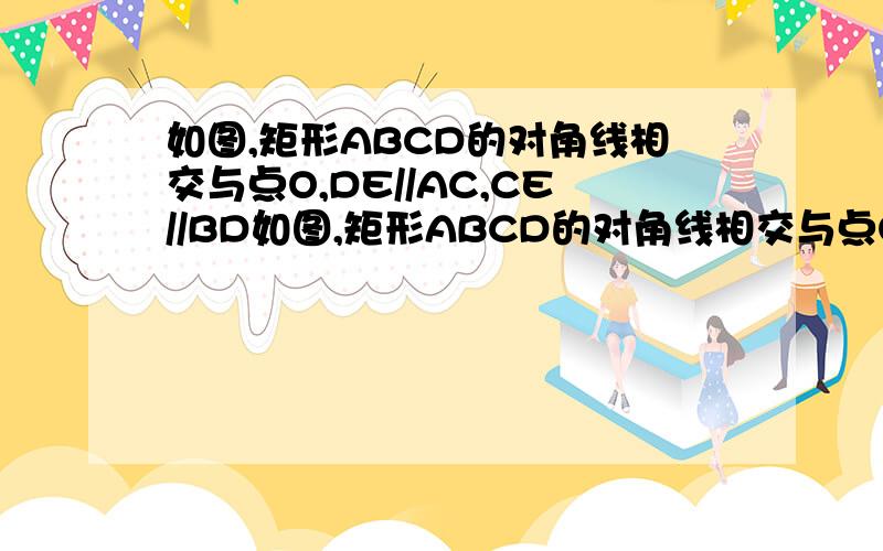 如图,矩形ABCD的对角线相交与点O,DE//AC,CE//BD如图,矩形ABCD的对角线相交与点O,DE//AC,CE//BD，求证：四边形OCED是菱形