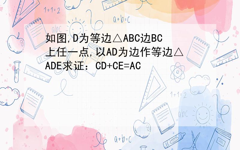 如图,D为等边△ABC边BC上任一点,以AD为边作等边△ADE求证：CD+CE=AC