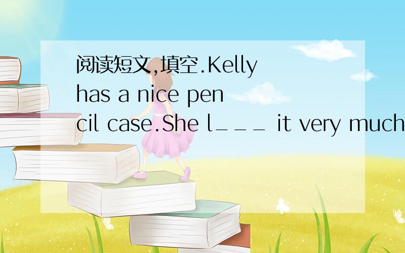 阅读短文,填空.Kelly has a nice pencil case.She l___ it very much.So she b_____ it to school every day.But today she c___ find it.Kelly looks for it in her c____.It isn't on the her desk,it isn't i___ her backpanck.Is it u____ the chair?No,it is