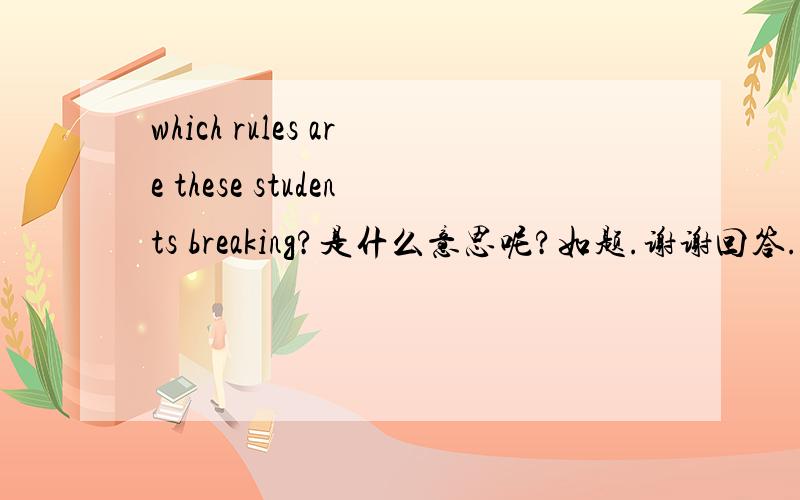 which rules are these students breaking?是什么意思呢?如题.谢谢回答.