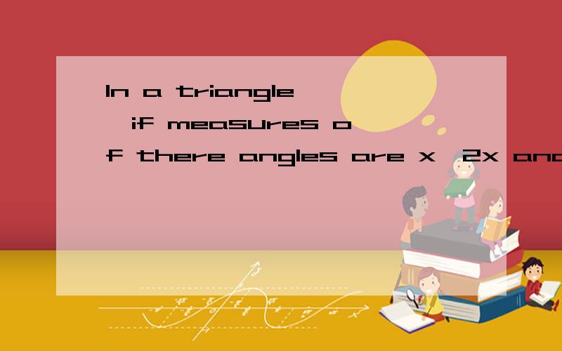 In a triangle ,if measures of there angles are x,2x and 3x respectively,then the measure of is()翻