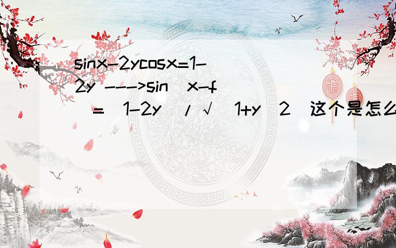 sinx-2ycosx=1-2y --->sin(x-f)=(1-2y)/√(1+y^2)这个是怎么变的?为什么sinx-2ycosx=√(1+4y^2)sin(x+#)?