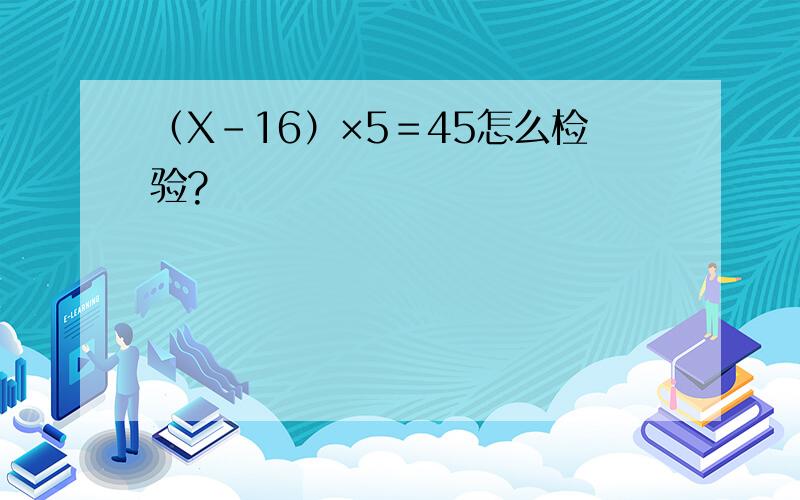 （X－16）×5＝45怎么检验?