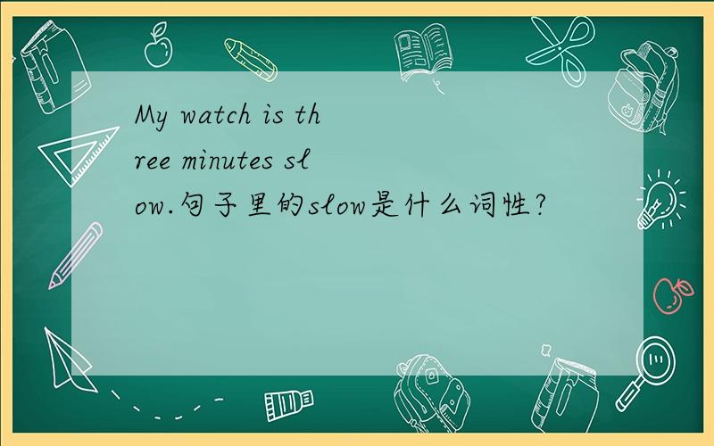 My watch is three minutes slow.句子里的slow是什么词性?