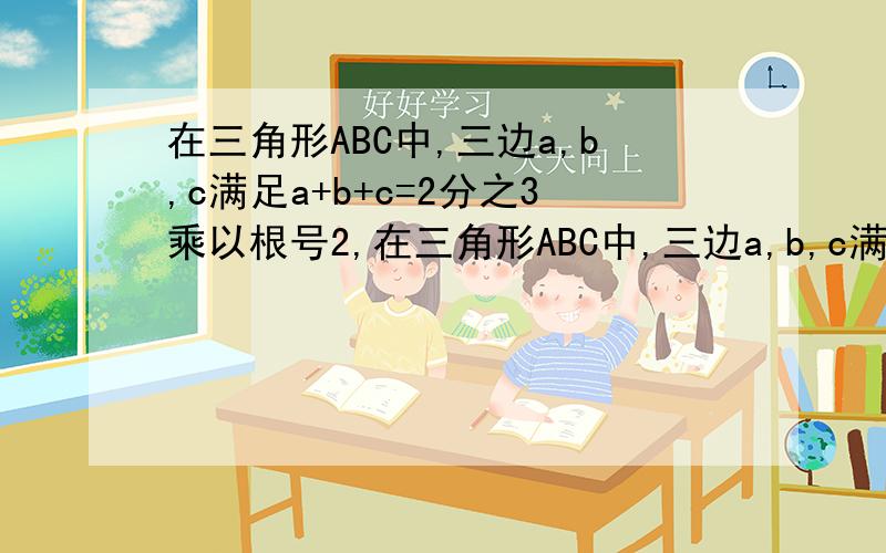 在三角形ABC中,三边a,b,c满足a+b+c=2分之3乘以根号2,在三角形ABC中,三边a,b,c满足a+b+c=2分之3乘以根号2,a²+b²+c²=2分之3,试判断三角形ABC的形状.
