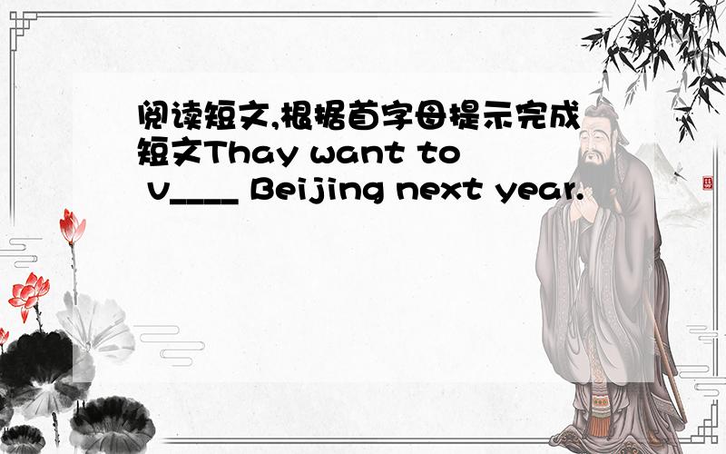 阅读短文,根据首字母提示完成短文Thay want to v____ Beijing next year.