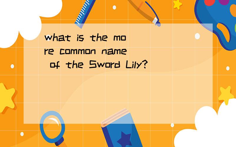 what is the more common name of the Sword Lily?
