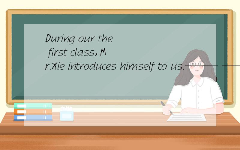 During our the first class,Mr.Xie introduces himself to us.——— ———— ——— —— （改错)