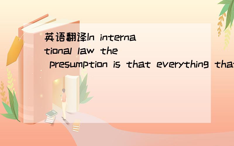英语翻译In international law the presumption is that everything that is not prohibited ispermitte
