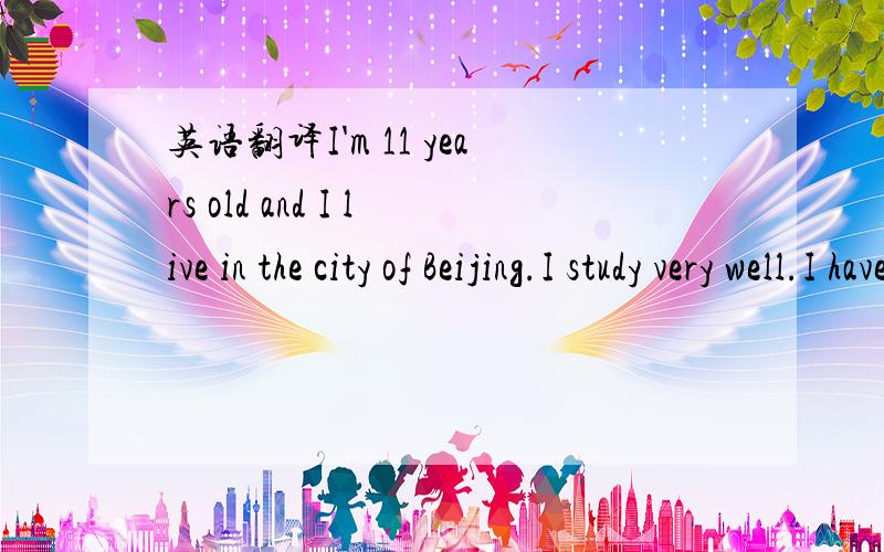 英语翻译I'm 11 years old and I live in the city of Beijing.I study very well.I have a sister.Everyone loves us.But they often compare my brother with me.This makes me angry.I don't want to be like my brother.I only want to be myself.I am active g