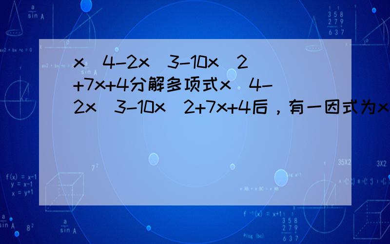x^4-2x^3-10x^2+7x+4分解多项式x^4-2x^3-10x^2+7x+4后，有一因式为x^2+3x+1,分解多项式