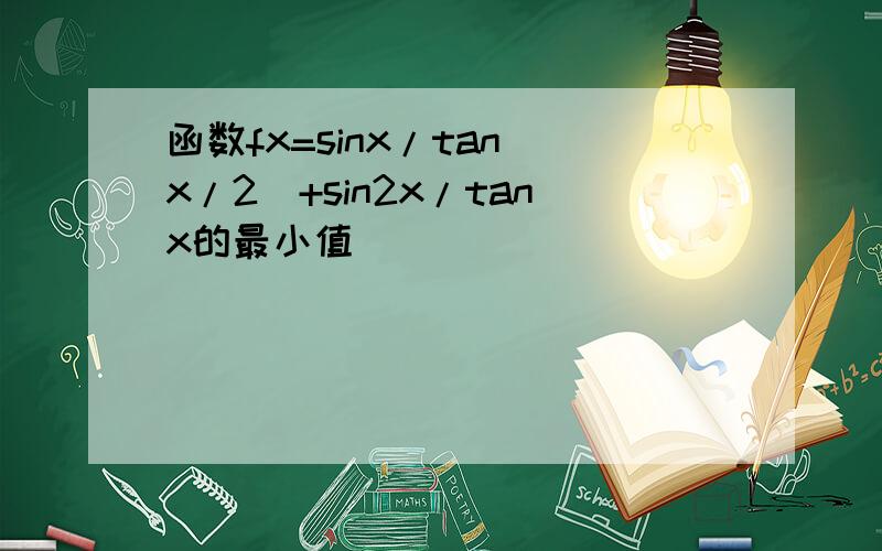 函数fx=sinx/tan(x/2)+sin2x/tanx的最小值