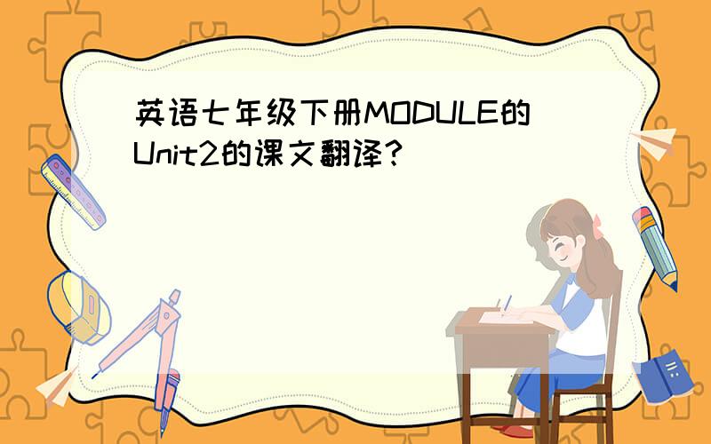 英语七年级下册MODULE的Unit2的课文翻译?
