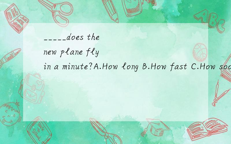 _____does the new plane fly in a minute?A.How long B.How fast C.How soon D.How high