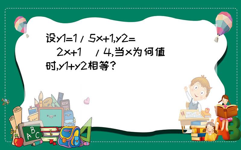设y1=1/5x+1,y2=(2x+1)/4,当x为何值时,y1+y2相等?
