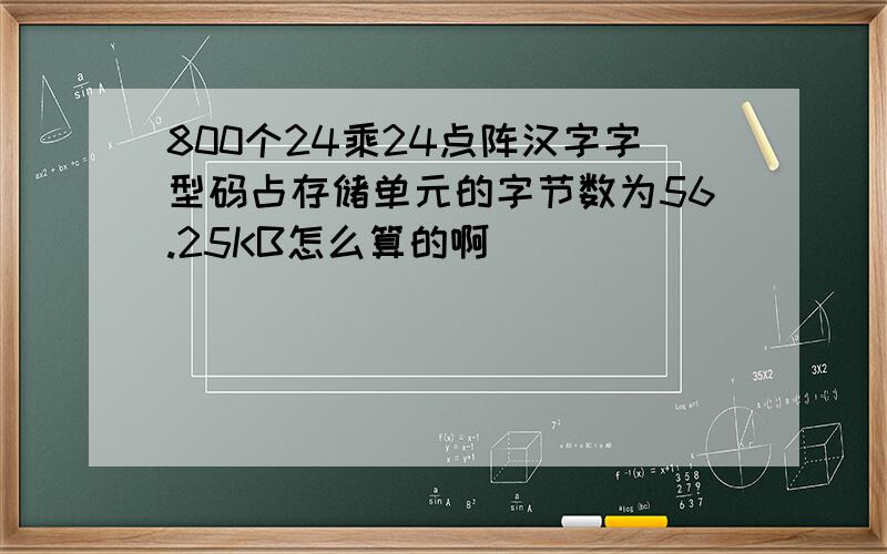 800个24乘24点阵汉字字型码占存储单元的字节数为56.25KB怎么算的啊