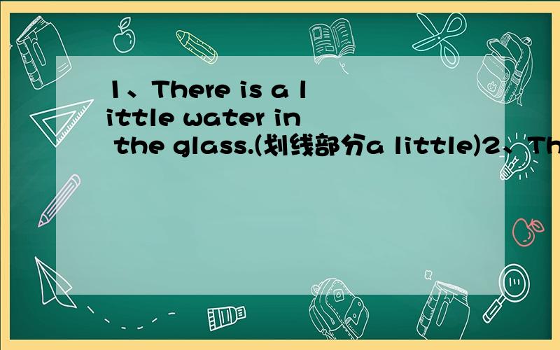 1、There is a little water in the glass.(划线部分a little)2、They like English very much.(划线部分very much)