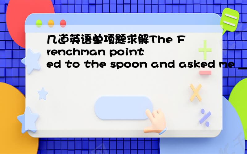 几道英语单项题求解The Frenchman pointed to the spoon and asked me _______ to call that in Chinese答案是“what” 为什么不选“how”呢?我能理解 ”What to call“ 但是call后面不是已经有that作宾语了么 怎么还可