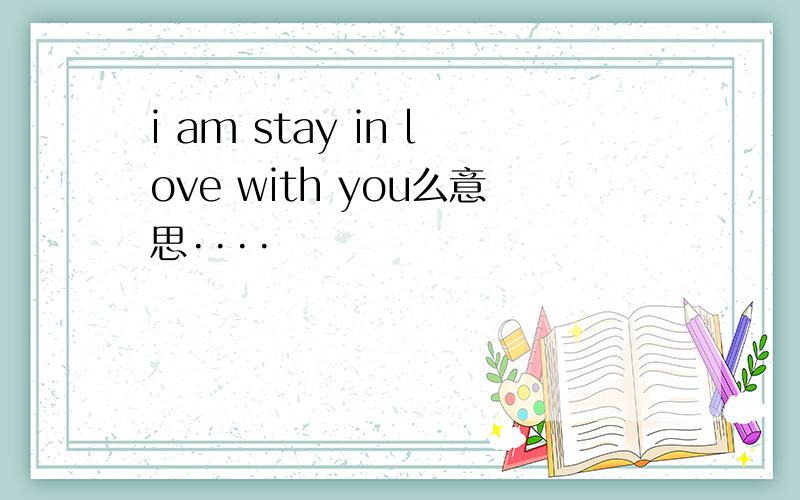 i am stay in love with you么意思····