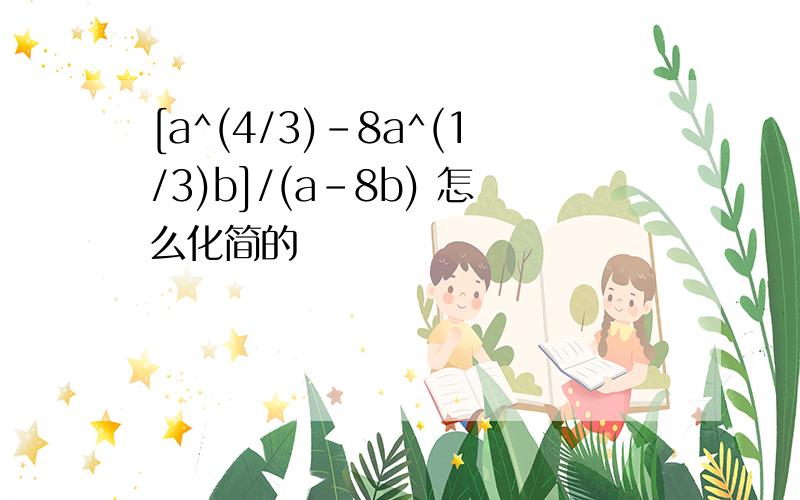 [a^(4/3)-8a^(1/3)b]/(a-8b) 怎么化简的