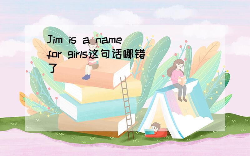 Jim is a name for girls这句话哪错了