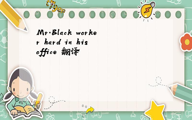 Mr.Black worker hard in his office 翻译