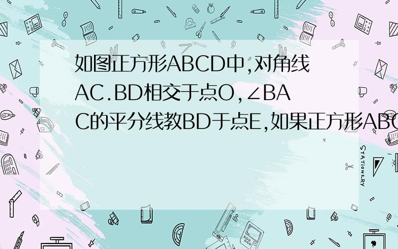 如图正方形ABCD中,对角线AC.BD相交于点O,∠BAC的平分线教BD于点E,如果正方形ABCD的周长为16cm求DE的长