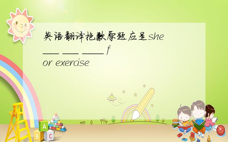 英语翻译抱歉原题应是she ___ ___ ____ for exercise