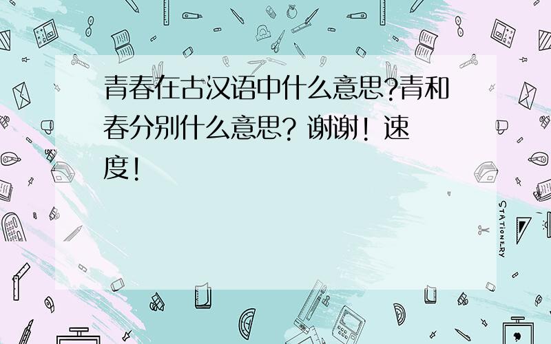 青春在古汉语中什么意思?青和春分别什么意思? 谢谢! 速度!