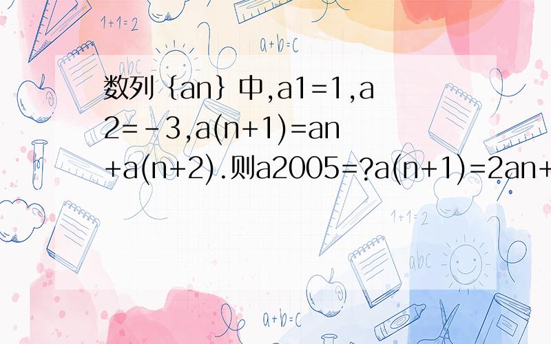 数列｛an｝中,a1=1,a2=-3,a(n+1)=an+a(n+2).则a2005=?a(n+1)=2an+1/(2^n),a1=2,求an