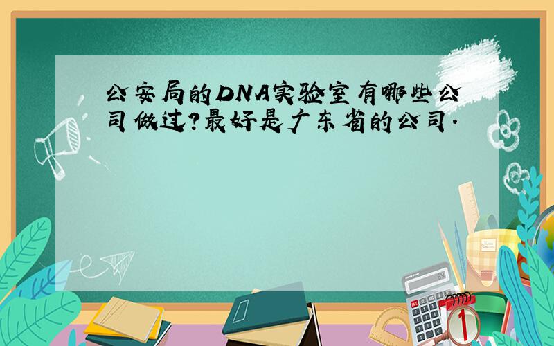 公安局的DNA实验室有哪些公司做过?最好是广东省的公司.
