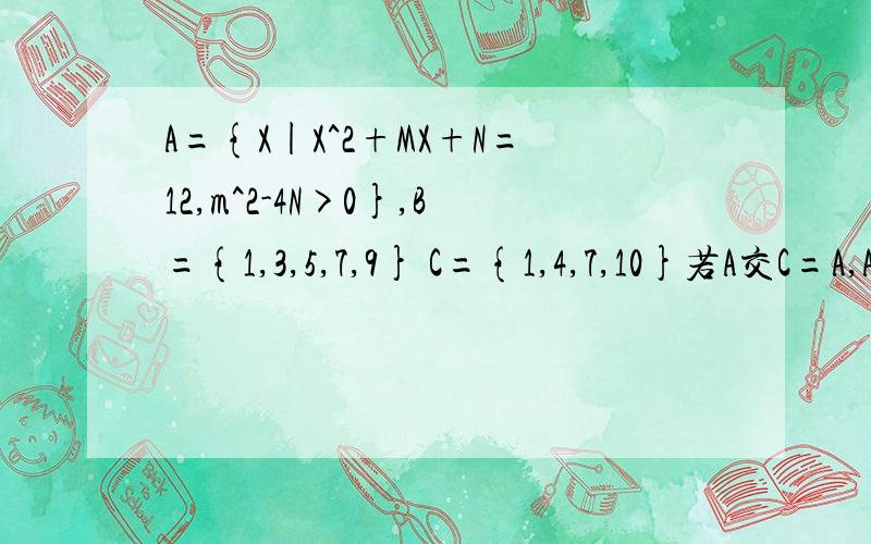 A={X|X^2+MX+N=12,m^2-4N>0},B={1,3,5,7,9} C={1,4,7,10}若A交C=A,A交B≠空集,求M,N的值 已知A={X|X≤1或X第二题 已知A={X|X≤1或X≥3} B={X|a+1
