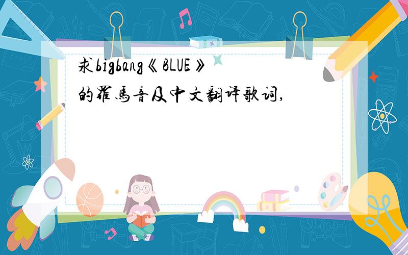 求bigbang《BLUE》的罗马音及中文翻译歌词,