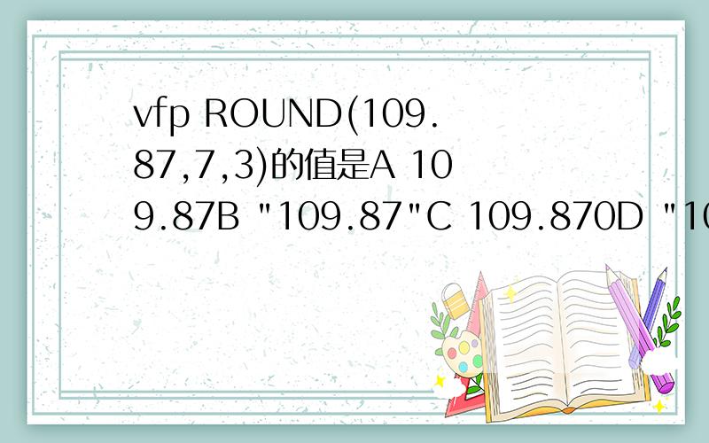 vfp ROUND(109.87,7,3)的值是A 109.87B 