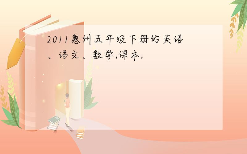 2011惠州五年级下册的英语、语文、数学,课本,