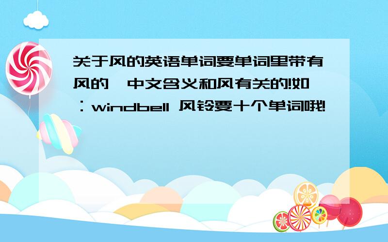 关于风的英语单词要单词里带有风的,中文含义和风有关的!如：windbell 风铃要十个单词哦!