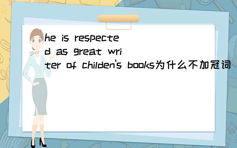 he is respected as great writer of childen's books为什么不加冠词 A