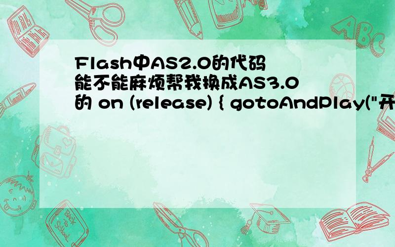 Flash中AS2.0的代码能不能麻烦帮我换成AS3.0的 on (release) { gotoAndPlay(