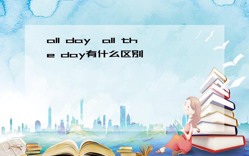 all day,all the day有什么区别