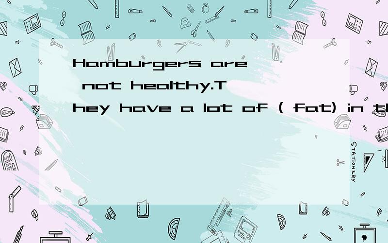 Hamburgers are not healthy.They have a lot of ( fat) in them