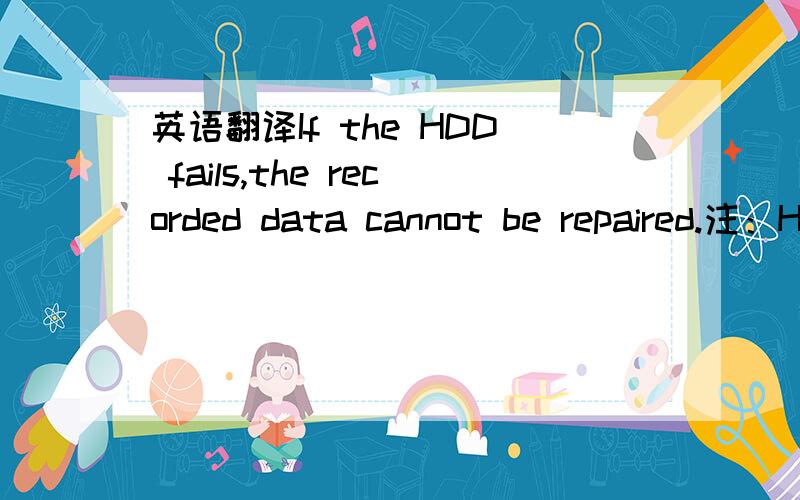 英语翻译If the HDD fails,the recorded data cannot be repaired.注：HDD为硬盘驱动器.