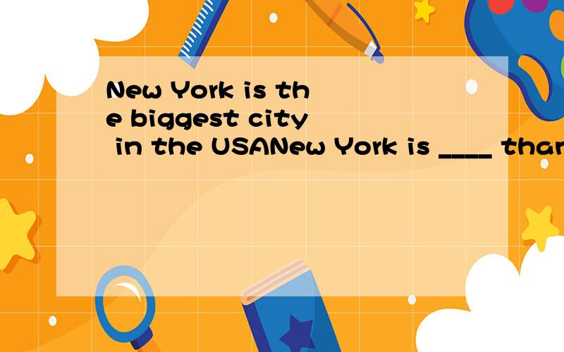 New York is the biggest city in the USANew York is ____ than____ other city in the USA