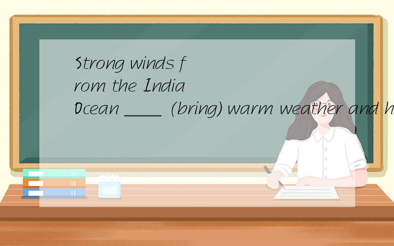 Strong winds from the India Ocean ____ （bring) warm weather and heavy.1：填什么?（解析）2：翻译?