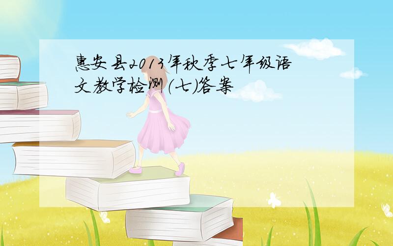 惠安县2013年秋季七年级语文教学检测（七）答案