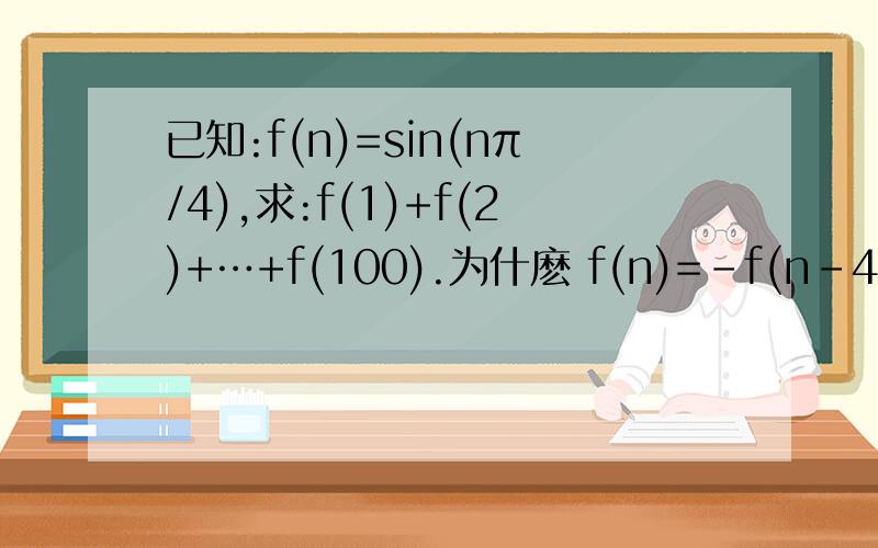 已知:f(n)=sin(nπ/4),求:f(1)+f(2)+…+f(100).为什麽 f(n)=-f(n-4) 能不能问一下为什麽 f(n)=-f(n-4)