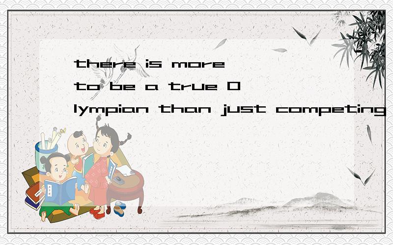 there is more to be a true Olympian than just competing to win 的翻译