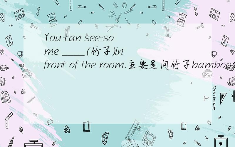 You can see some ____（竹子）in front of the room.主要是问竹子bamboo的形式
