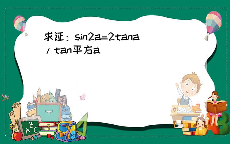 求证：sin2a=2tana/tan平方a